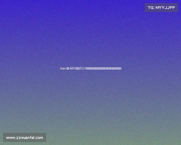 max 赛事 MAX赛事2024全球巅峰对决火热开启，顶尖选手汇聚共创荣耀时刻